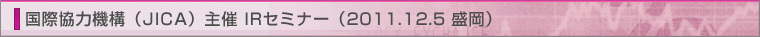 ���ۋ��͋@�\�iJICA�j��� IR�Z�~�i�[�i2011.12.5 �����j